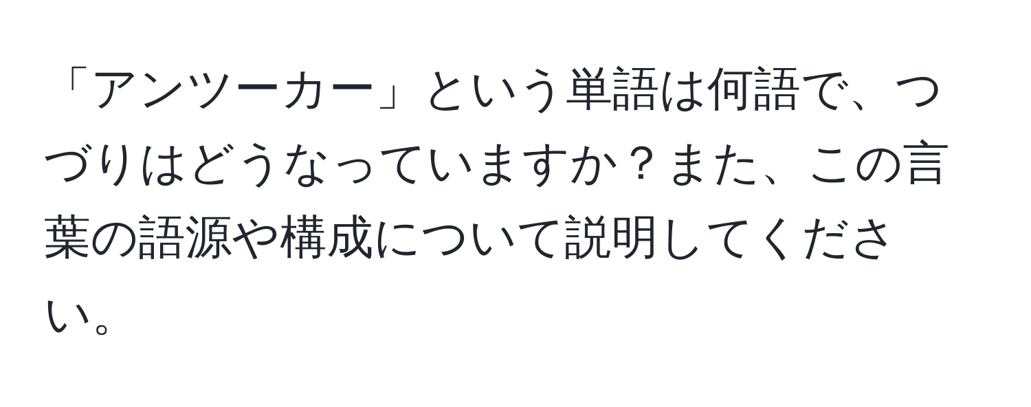 「アンツーカー」という単語は何語で、つづりはどうなっていますか？また、この言葉の語源や構成について説明してください。