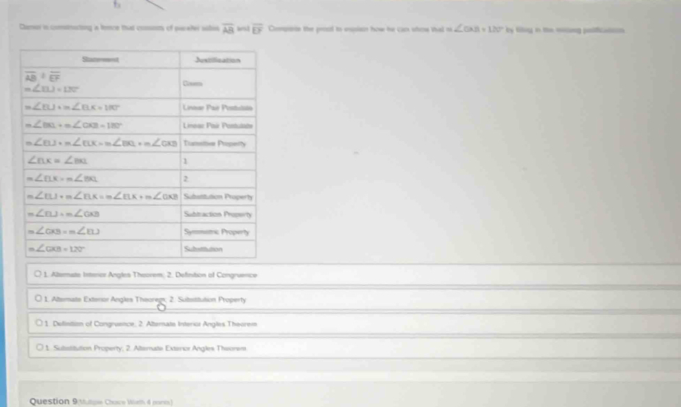 t_3
Dumor in comsnitong in tence that cossoms of picater ssbis overline AB arst overline EF Compnte the proot to esian how he cax ohoe that m∠ GAB=120° by tily n the mlcng polficatoon
1. Aternate Interor Angles Theorem; 2. Defintion of Congruence
1. Altermate Extersor Angles Theoregs; 2. Sultetitution Property
1. Delintion of Congruence, 2. Alternate Interior Angles Theorem
1. Sultstitution Property; 2. Altemate Exterior Angles Theorem
Question 9(Mulpe Chasce Wth 4 pont)