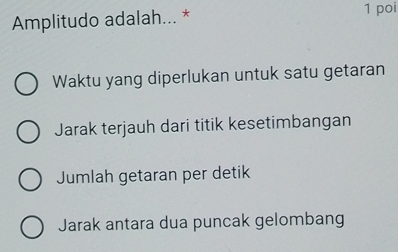 Amplitudo adalah... *
1 poi
Waktu yang diperlukan untuk satu getaran
Jarak terjauh dari titik kesetimbangan
Jumlah getaran per detik
Jarak antara dua puncak gelombang