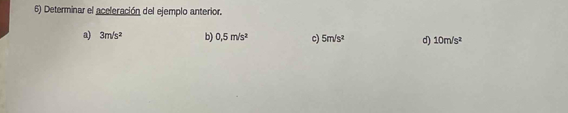 Determinar el aceleración del ejemplo anterior.
a) 3m/s^2 b) 0,5m/s^2 c) 5m/s^2 d) 10m/s^2