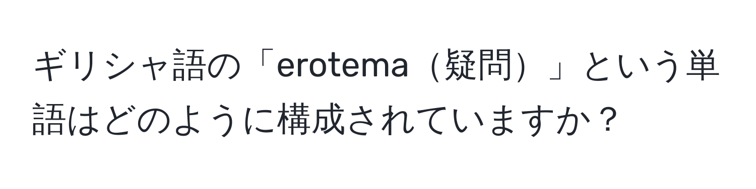 ギリシャ語の「erotema疑問」という単語はどのように構成されていますか？