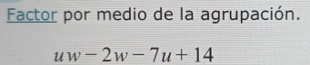 Factor por medio de la agrupación.
uw-2w-7u+14