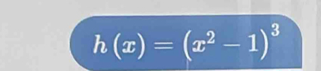 h(x)=(x^2-1)^3