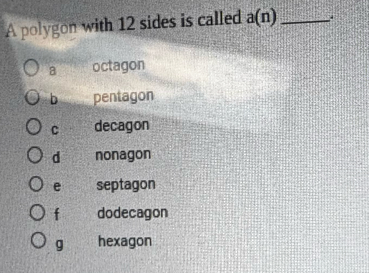 A polygon with 12 sides is called a(n) _
a octagon
b pentagon
C decagon
d nonagon
e septagon
f dodecagon
g hexagon