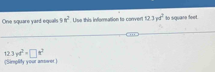 One square yard equals 9ft^2. Use this information to convert 12.3yd^2 to square feet.
12.3yd^2=□ ft^2
(Simplify your answer.)