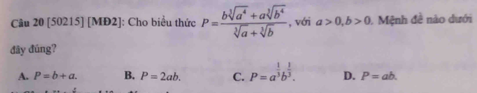 [50215] [MĐ2]: Cho biểu thức P= (bsqrt[3](a^4)+asqrt[3](b^4))/sqrt[3](a)+sqrt[3](b)  , với a>0, b>0 1 Mệnh đề nào dưới
đây đúng?
A. P=b+a. B. P=2ab. C. P=a^(frac 1)3b^(frac 1)3. D. P=ab.