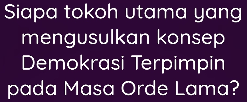 Siapa tokoh utama yang 
mengusulkan konsep 
Demokrasi Terpimpin 
pada Masa Orde Lama?