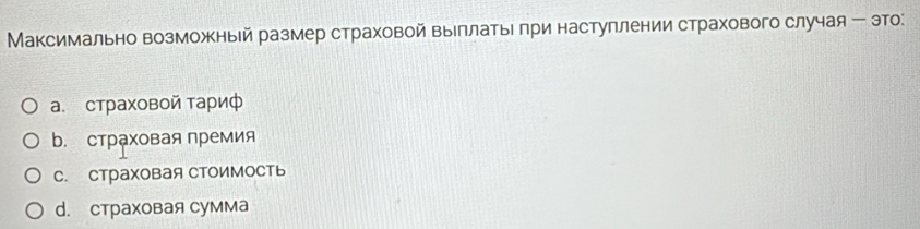 Максимально возможный размер страховой выллатые πри настуллении страхового случая - это:
a. страховой тариф
b. страховая премия
C. Страховая Стоимость
d. CтраXовая Cумма