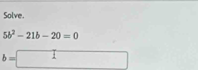 Solve.
5b^2-21b-20=0
b=□