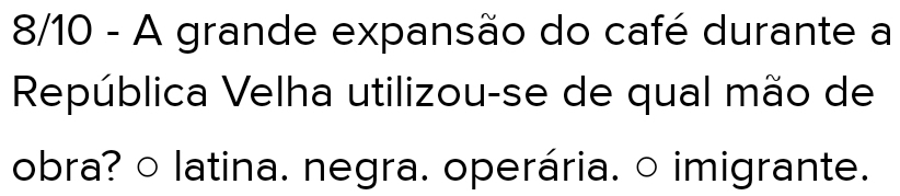 8/10 - A grande expansão do café durante a
República Velha utilizou-se de qual mão de
obra? ○ latina. negra. operária. ○ imigrante.