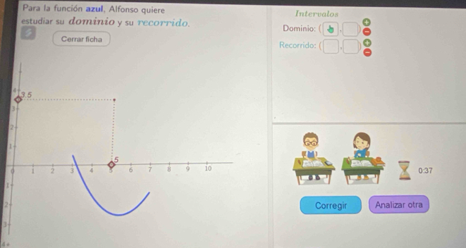 Para la función azul, Alfonso quiere Intervalos 
estudiar su dominio y su recorrido. Dominio: 
Cerrar ficha Recorrido:
1
0:37
1
2Corregir Analizar otra
3
4 +