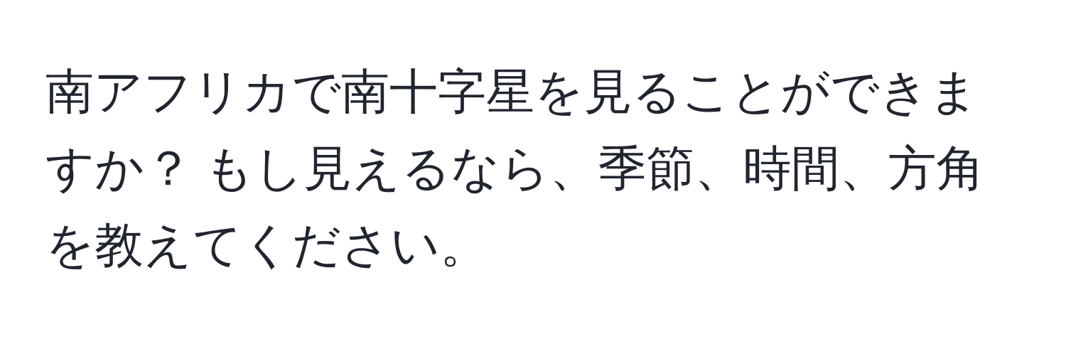 南アフリカで南十字星を見ることができますか？ もし見えるなら、季節、時間、方角を教えてください。