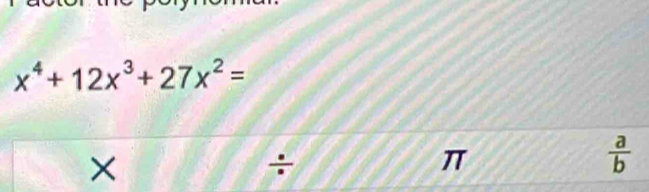 x^4+12x^3+27x^2=
× 
÷
π
 a/b 