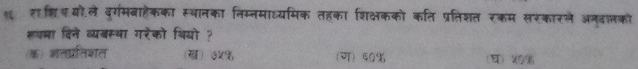 थॉराहिष.यो.ले दर्गमबाहैकका स्थानका निम्नमाध्यमिक तहका शिक्षकको कति प्रतिशत रकम सरकारले अनदालको
रपमा दिने व्यबस्था गरेको थियो ?
(क) शतप्रतिशत ख (ग) ६0% %