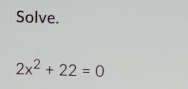 Solve.
2x^2+22=0