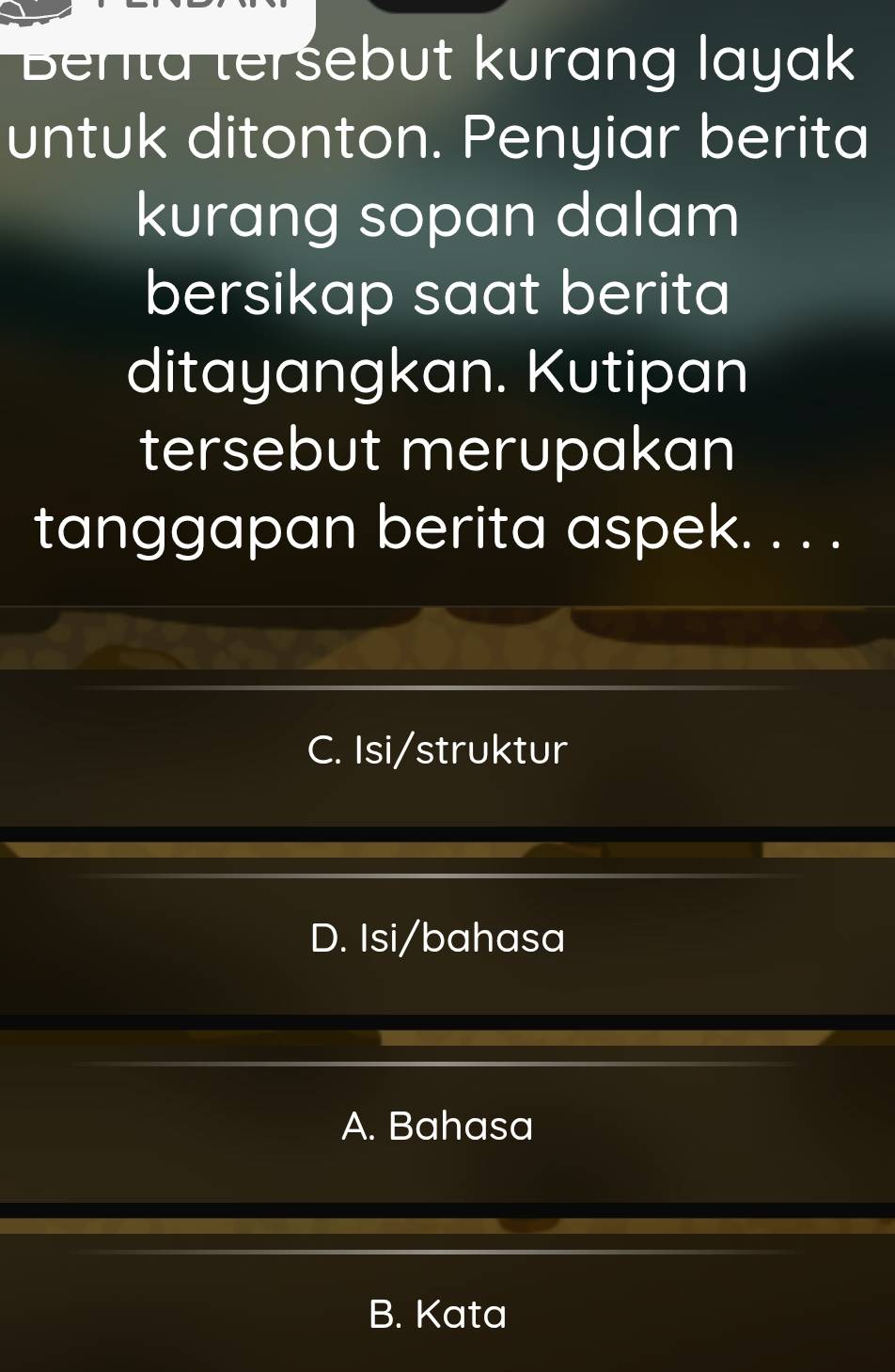 Berita teršebut kurang layak
untuk ditonton. Penyiar berita
kurang sopan dalam
bersikap saat berita
ditayangkan. Kutipan
tersebut merupakan
tanggapan berita aspek. . . .
C. Isi/struktur
D. Isi/bahasa
A. Bahasa
B. Kata