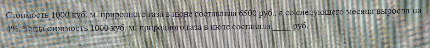 Стонмость 1000 куб. ме прηродного газа в нюоне составляла б500 руб., а со следуюошего месяца вырросла на
4%. Τогда стонмость 1000 куб. м. природного газа в нюоле составила _ py6.