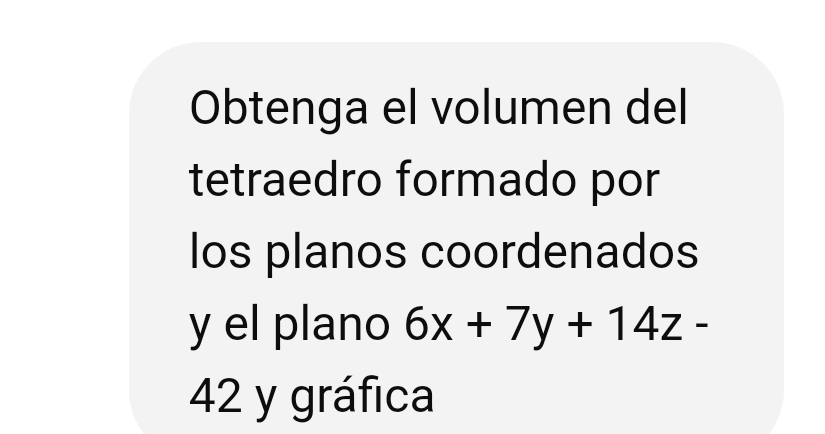 Obtenga el volumen del 
tetraedro formado por 
los planos coordenados 
y el plano 6x+7y+14z-
42 y gráfica