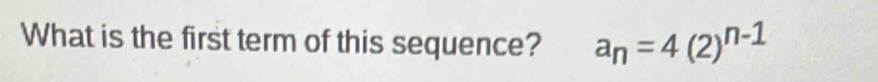 What is the first term of this sequence? a_n=4(2)^n-1