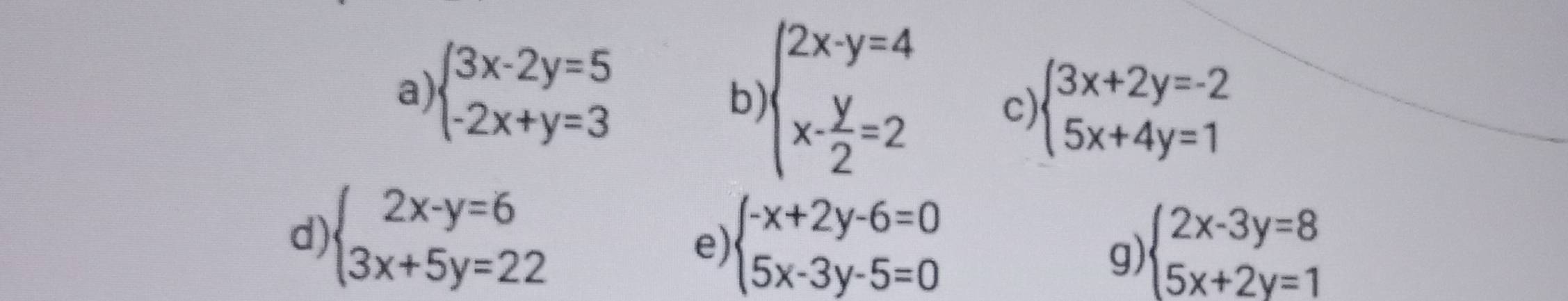 beginarrayl 3x-2y=5 -2x+y=3endarray. beginarrayl 2x-y=4 x- y/2 =2endarray. c) beginarrayl 3x+2y=-2 5x+4y=1endarray.
b) 
d) beginarrayl 2x-y=6 3x+5y=22endarray.
e) beginarrayl -x+2y-6=0 5x-3y-5=0endarray. beginarrayl 2x-3y=8 5x+2y=1endarray.
g)