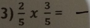  2/5 *  3/5 = _