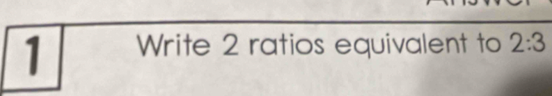 Write 2 ratios equivalent to 2:3