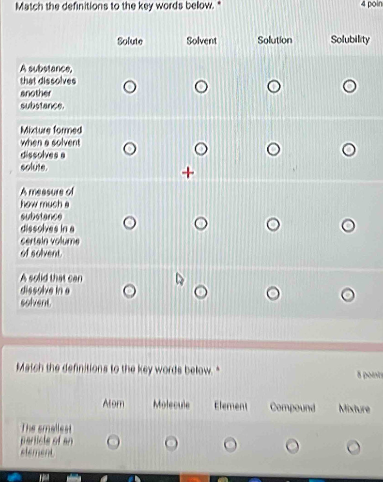 Match the definitions to the key words below. " 4 poin
ty
Match the definitions to the key words below."
5 points
Alom Motecule Element Compound Mixture
The smallest
particls of an
element