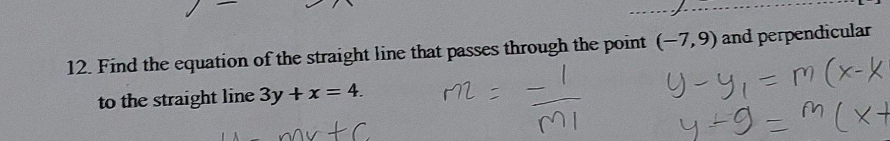 Find the equation of the straight line that passes through the point (-7,9) and perpendicular 
to the straight line 3y+x=4.