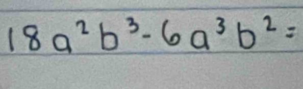 18a^2b^3-6a^3b^2=