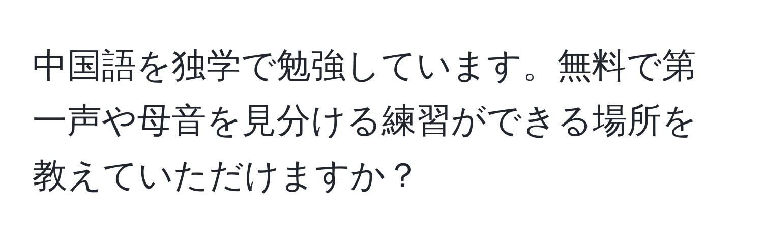 中国語を独学で勉強しています。無料で第一声や母音を見分ける練習ができる場所を教えていただけますか？