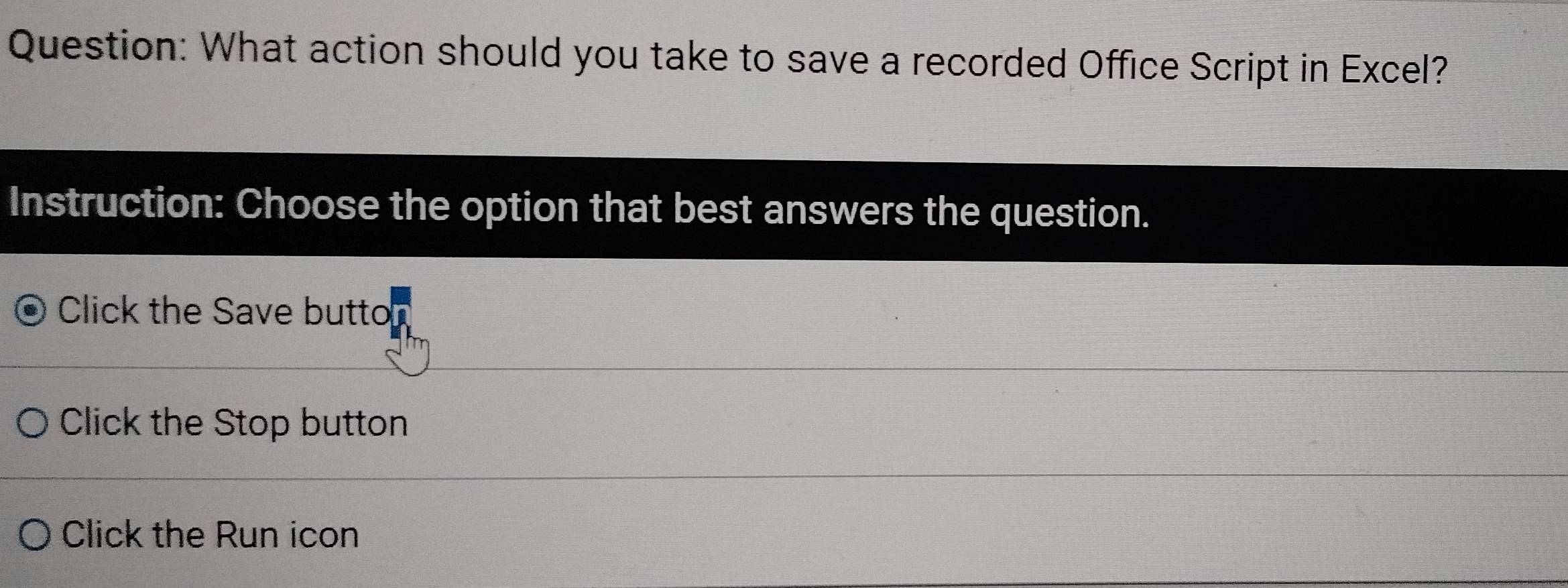 What action should you take to save a recorded Office Script in Excel?
Instruction: Choose the option that best answers the question.
Click the Save buttor
Click the Stop button
Click the Run icon