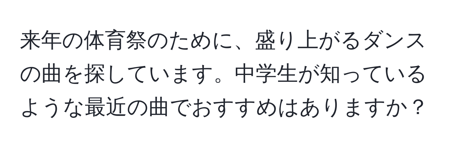 来年の体育祭のために、盛り上がるダンスの曲を探しています。中学生が知っているような最近の曲でおすすめはありますか？