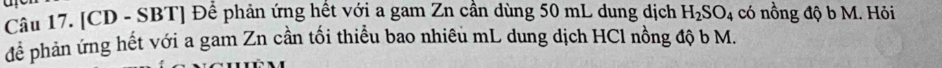 [ CD - SBT] Để phản ứng hết với a gam Zn cần dùng 50 mL dung dịch H_2SO_4 có nồng độ b M. Hỏi 
để phản ứng hết với a gam Zn cần tối thiểu bao nhiêu mL dung dịch HCl nồng độ b M.