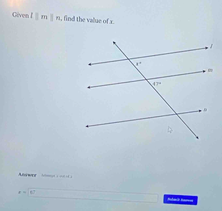 Given l||m||n , find the value of x.
Answer   Atsmpt a out o f a
x=67
Subanit Auswer