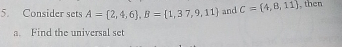 Consider sets A= 2,4,6 , B= 1,37,9,11 and C= 4,8,11 , then 
a. Find the universal set