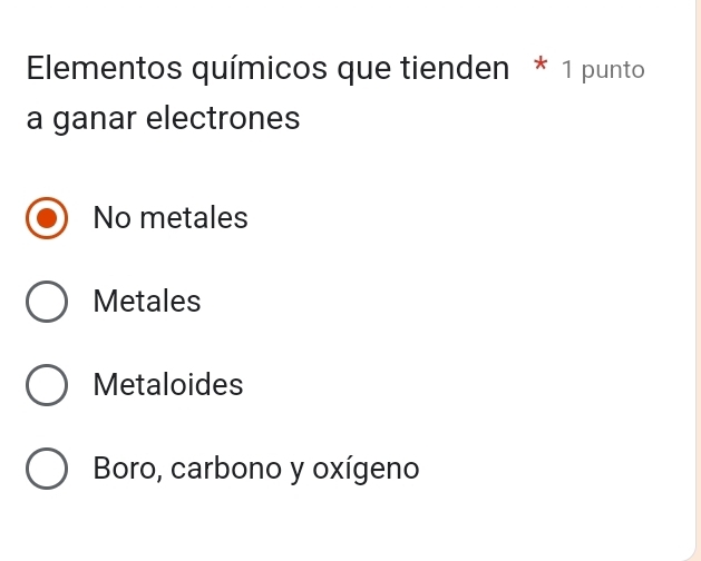 Elementos químicos que tienden * 1 punto
a ganar electrones
No metales
Metales
Metaloides
Boro, carbono y oxígeno