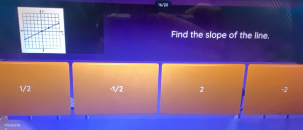 16/20
Find the slope of the line.
1/2 -1/2 2 -2
Victoria