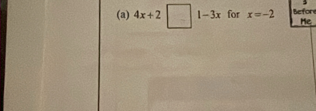 3 
(a) 4x+2□ 1-3x for x=-2 Before 
Me