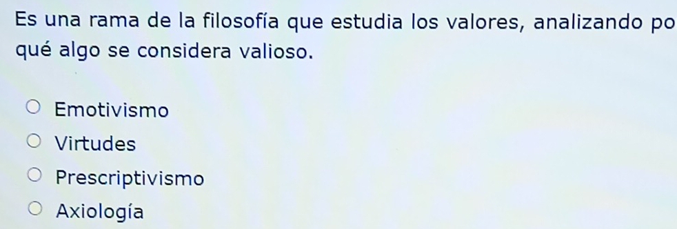 Es una rama de la filosofía que estudia los valores, analizando po
qué algo se considera valioso.
Emotivismo
Virtudes
Prescriptivismo
Axiología