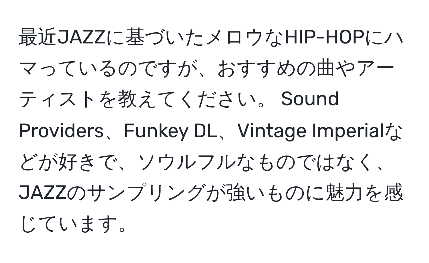 最近JAZZに基づいたメロウなHIP-HOPにハマっているのですが、おすすめの曲やアーティストを教えてください。 Sound Providers、Funkey DL、Vintage Imperialなどが好きで、ソウルフルなものではなく、JAZZのサンプリングが強いものに魅力を感じています。