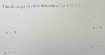 Tìm tắt cá giá trị của x thỏa măn x^2.(x+1)<0</tex>.
x>0
x<0</tex>
x>-1
x