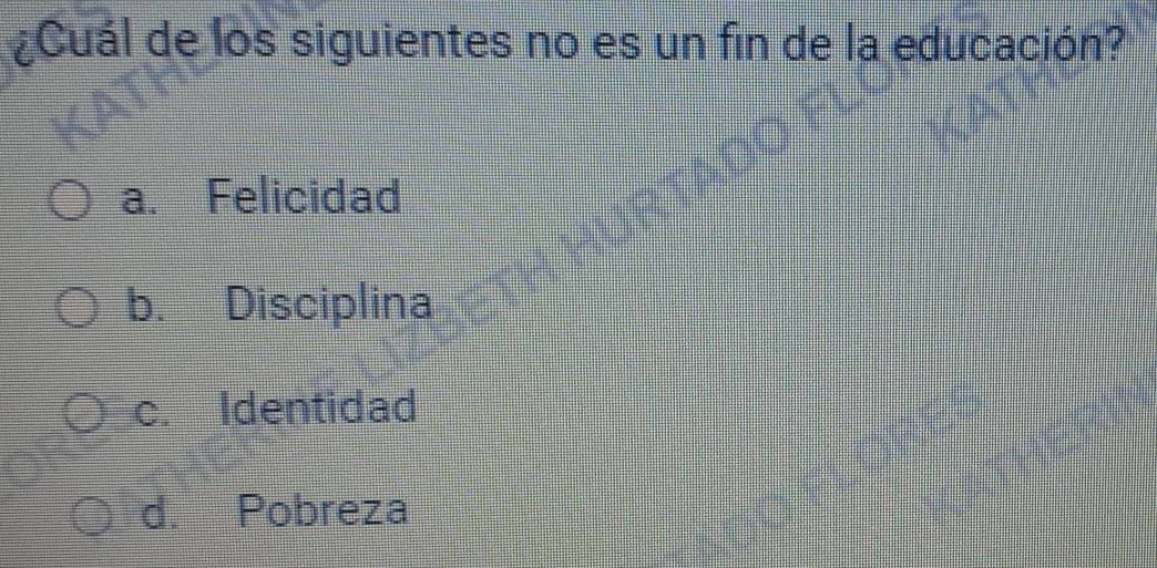 ¿Cuál de los siguientes no es un fin de la educación?
a. Felicidad
b. Disciplina
c. Identidad
d. Pobreza