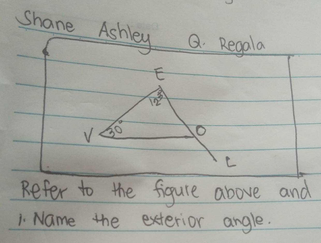 Shane Ashley
Q Regala
Refer to the figure above and
1. Name the exterior angle.