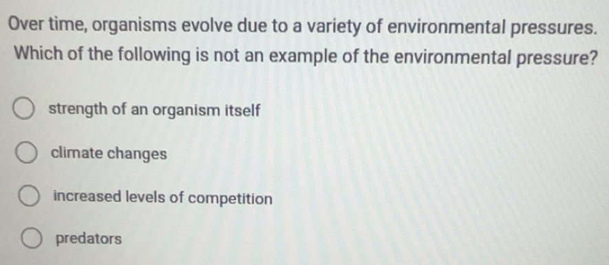 Solved: Over time, organisms evolve due to a variety of environmental ...