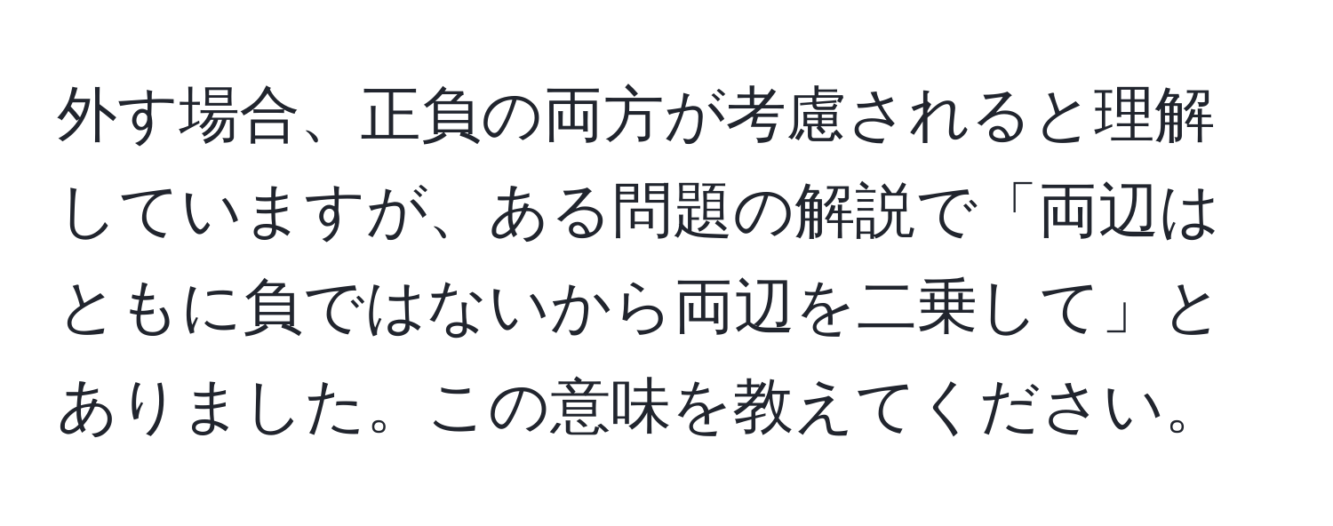 外す場合、正負の両方が考慮されると理解していますが、ある問題の解説で「両辺はともに負ではないから両辺を二乗して」とありました。この意味を教えてください。