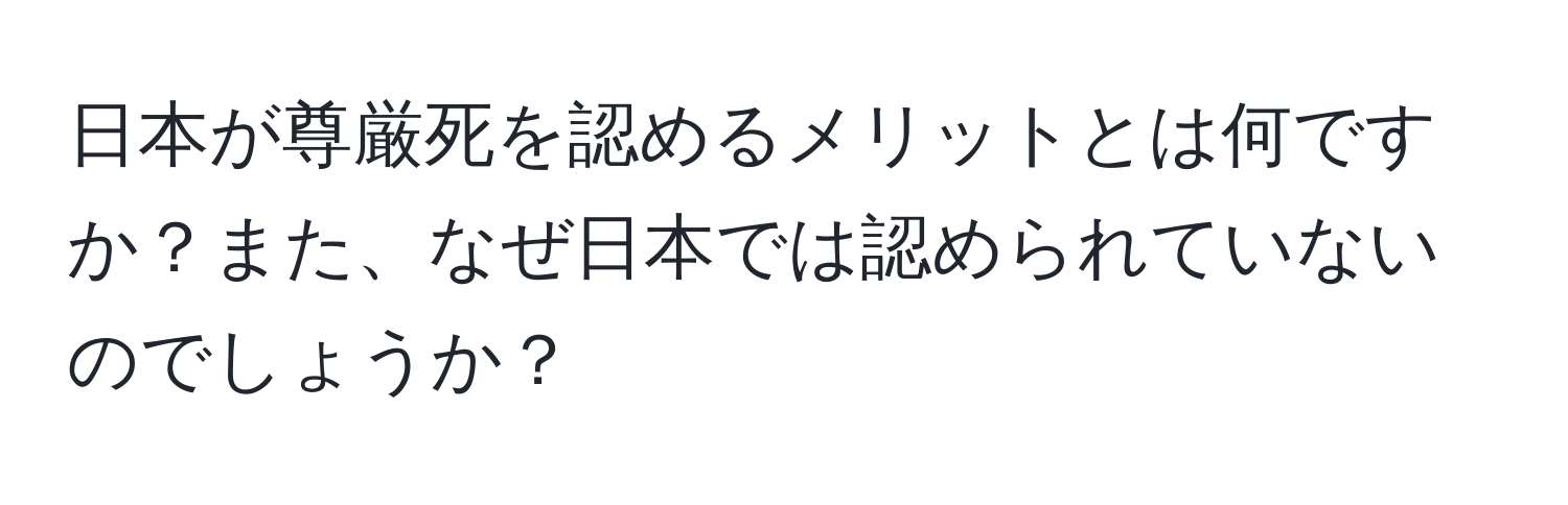 日本が尊厳死を認めるメリットとは何ですか？また、なぜ日本では認められていないのでしょうか？