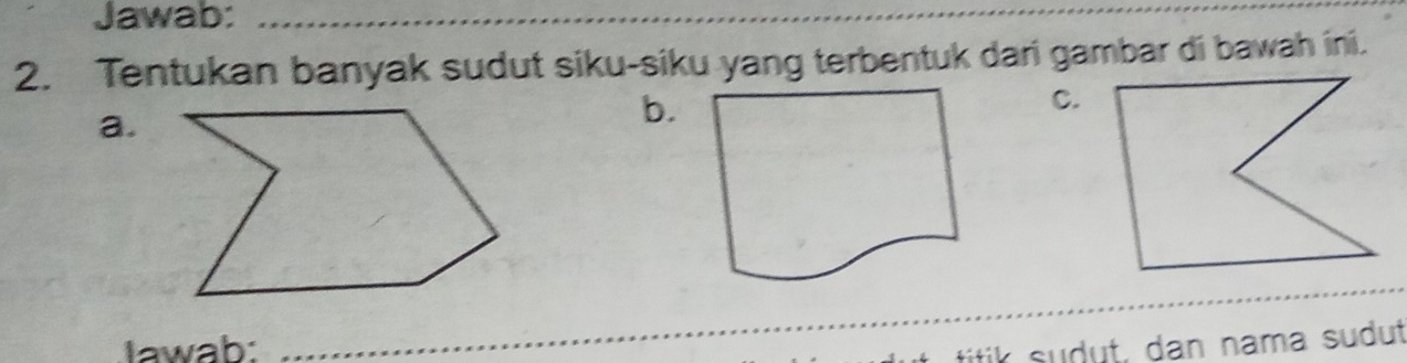 Jawab:_ 
2. Tentukan banyak sudut siku-siku yang terbentuk dari gambar di bawah ini. 
C. 
a. 
b. 
_ 
Iawab: titik s dut, dan nama sudut