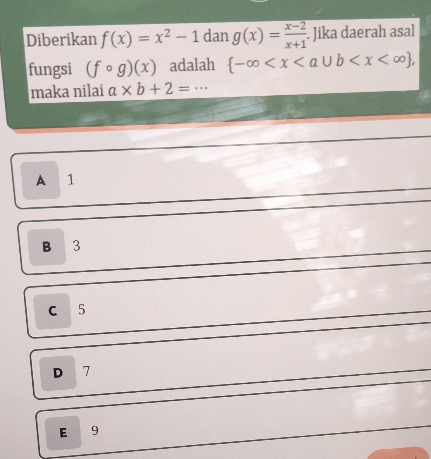 Diberikan f(x)=x^2-1 dan g(x)= (x-2)/x+1 . Jika daerah asal
fungsi (fcirc g)(x) adalah  -∈fty , 
maka nilai a* b+2=·s
A 1
B₹ 3
c 5
D 7
E 9