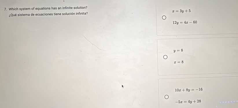 Which system of equations has an infinite solution?
¿Qué sistema de ecuaciones tiene solución infinita? x=3y+5
12y=4x-60
y=8
x=8
10x+8y=-16
-5x=4y+28