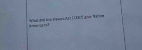 What did the Dawes Act (1887) give Native 
Americans?